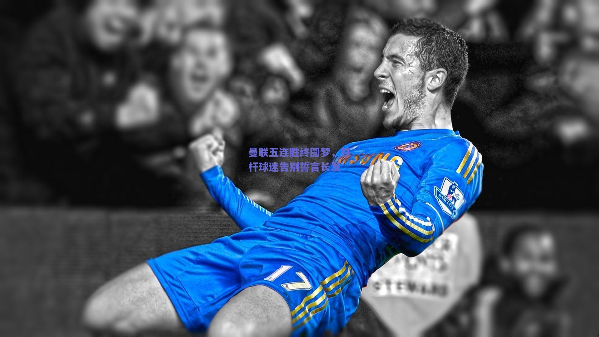 曼联五连胜终圆梦，铁杆球迷告别誓言长发