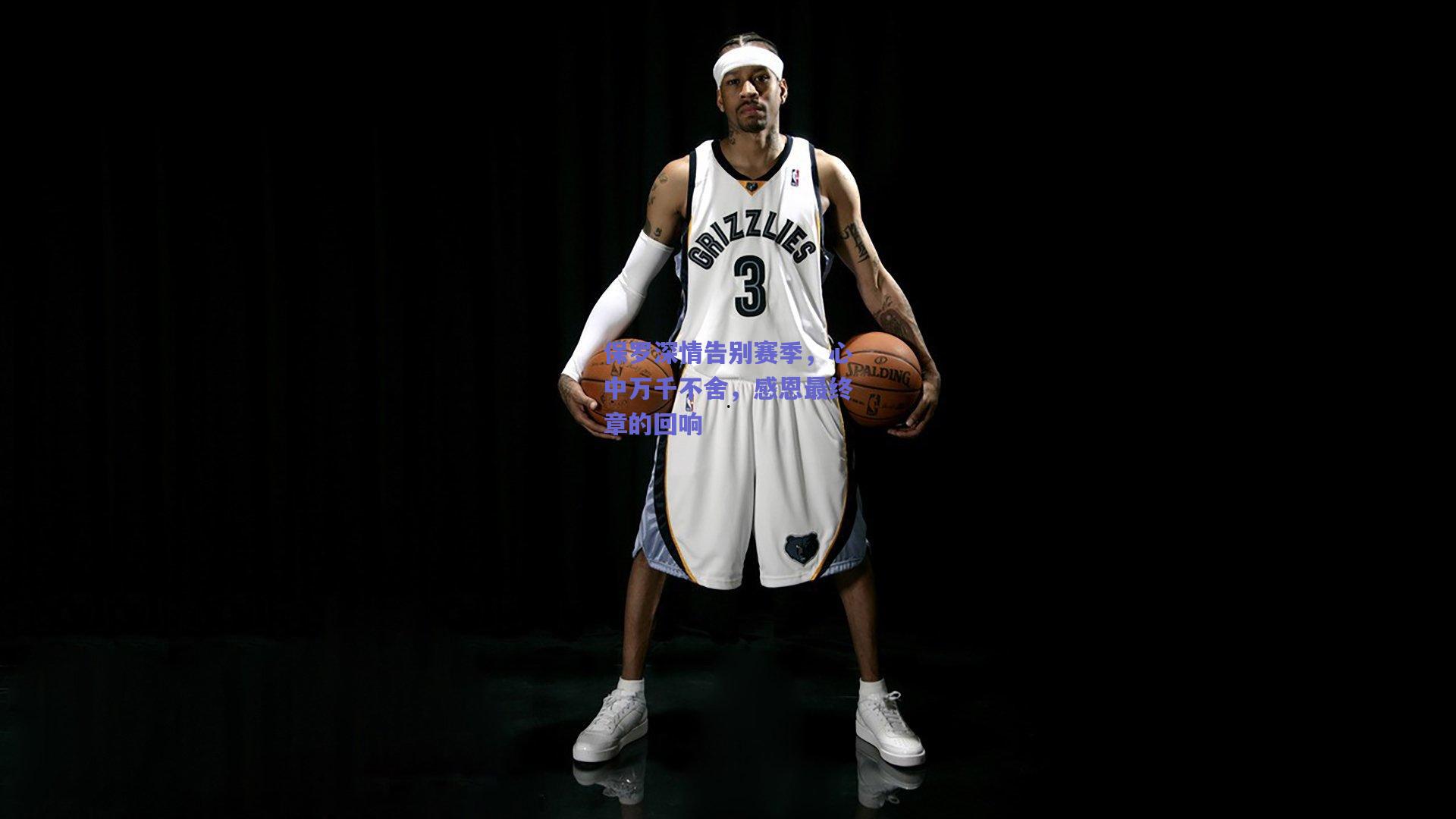 保罗深情告别赛季，心中万千不舍，感恩最终章的回响