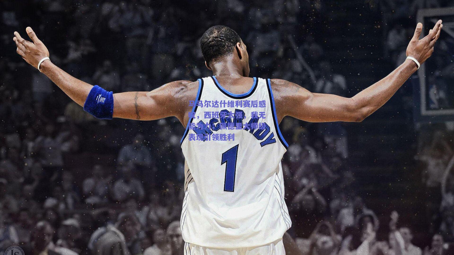 马马尔达什维利赛后感叹，西班牙太强，我无能为力；佩德里大师级表现引领胜利