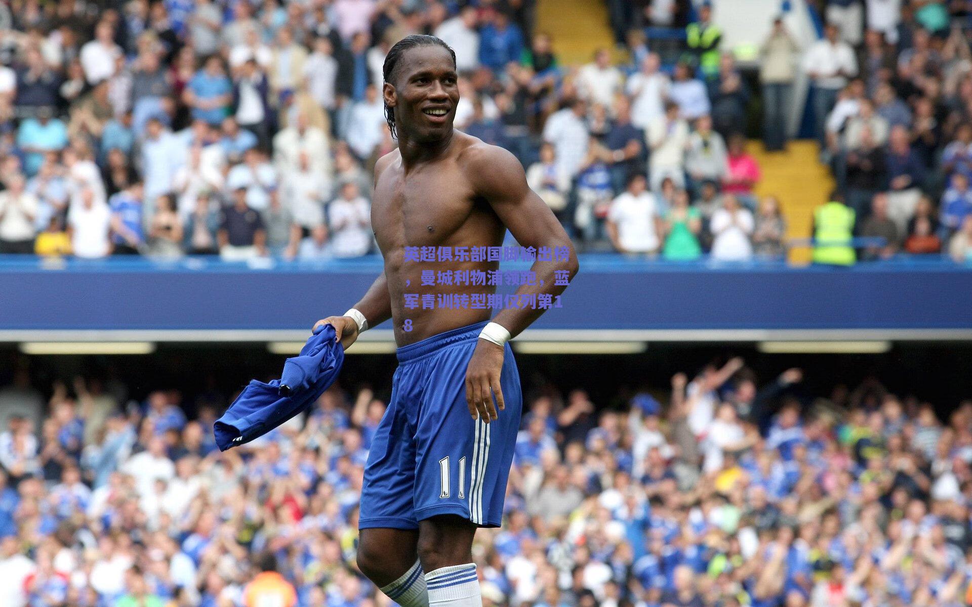 英超俱乐部国脚输出榜，曼城利物浦领跑，蓝军青训转型期仅列第18