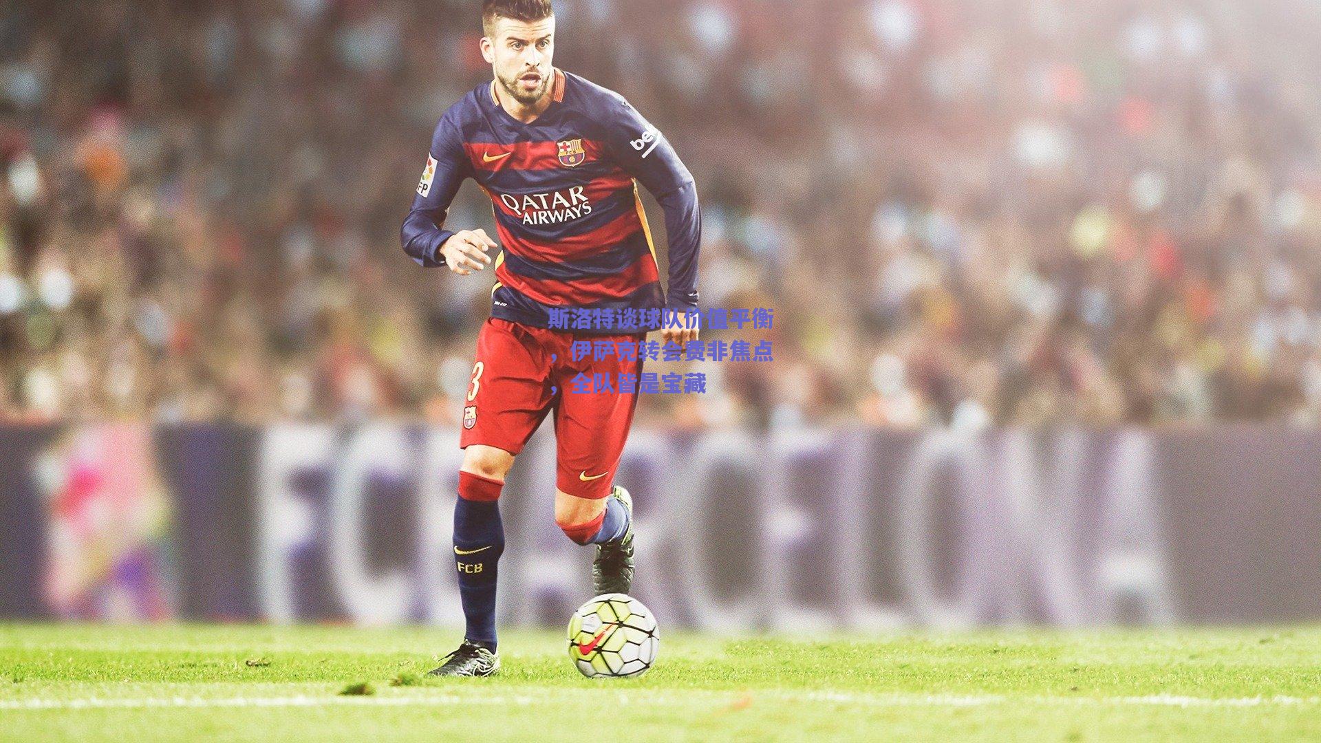 斯洛特谈球队价值平衡，伊萨克转会费非焦点，全队皆是宝藏