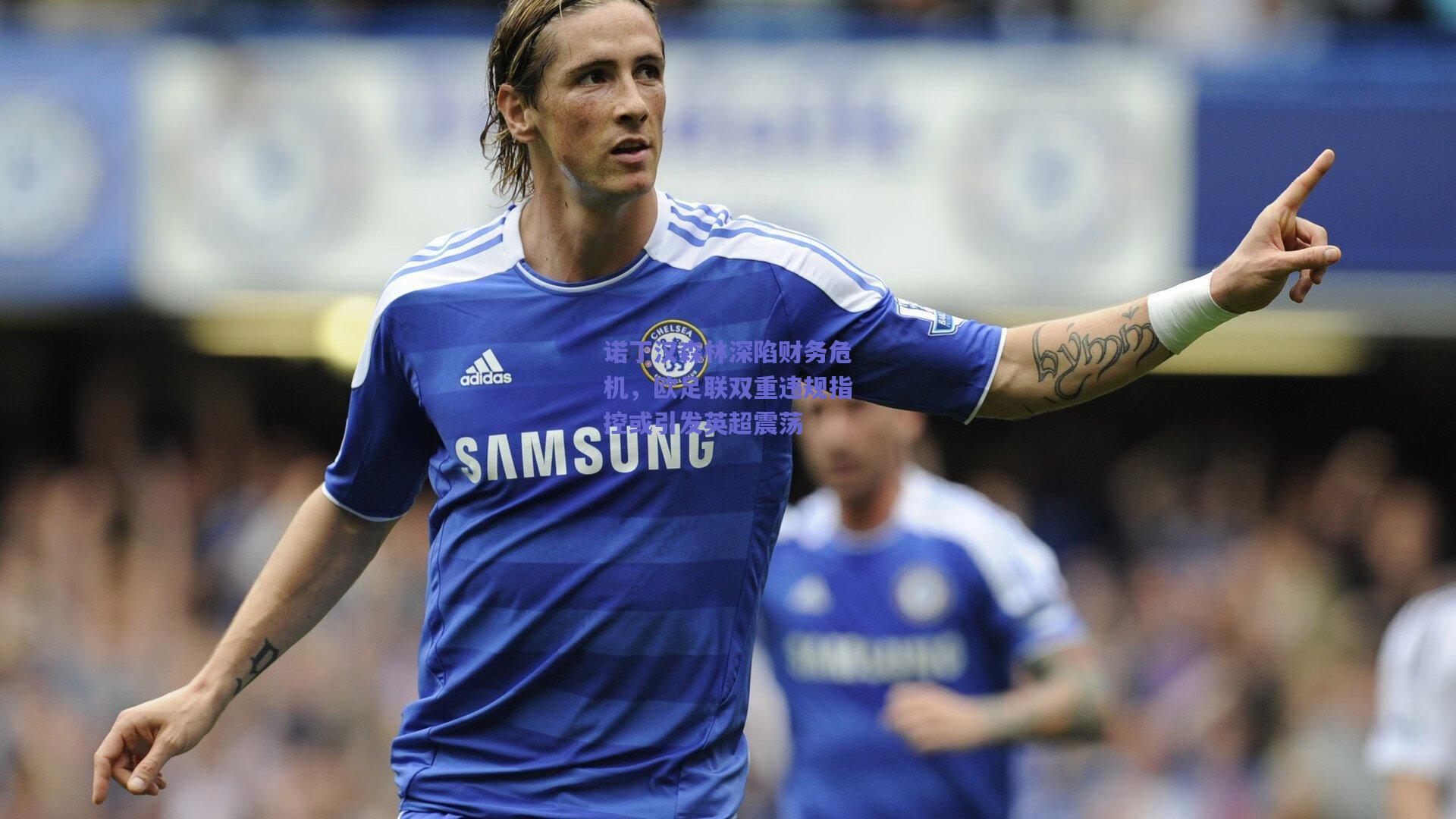 诺丁汉森林深陷财务危机，欧足联双重违规指控或引发英超震荡