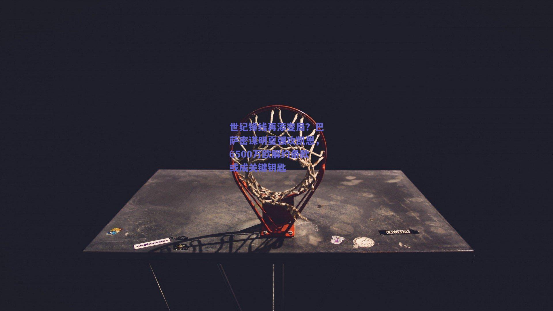 世纪锋线再添变局?巴萨密谋明夏强攻凯恩,6500万欧解约条款或成关键钥匙