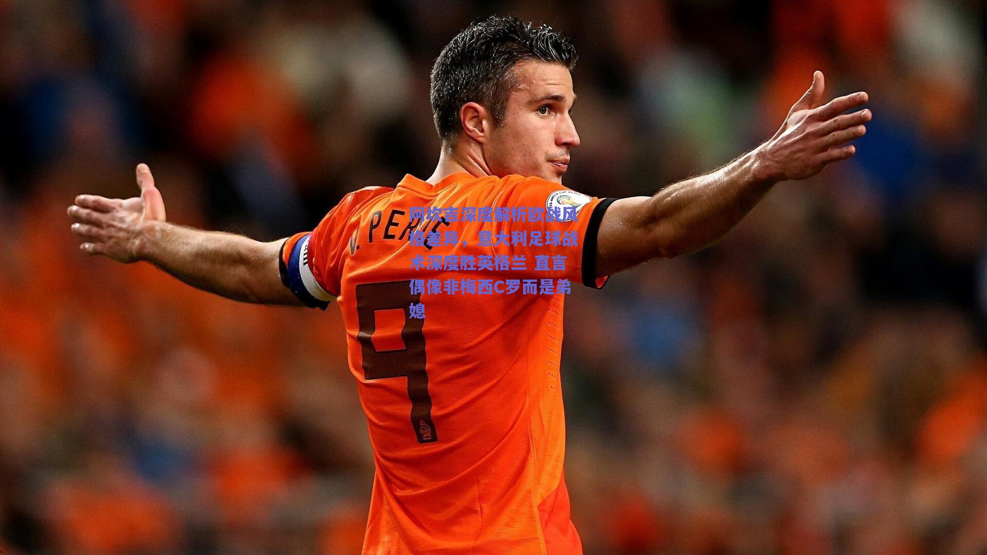 阿坎吉深度解析欧战风格差异，意大利足球战术深度胜英格兰 直言偶像非梅西C罗而是弟媳
