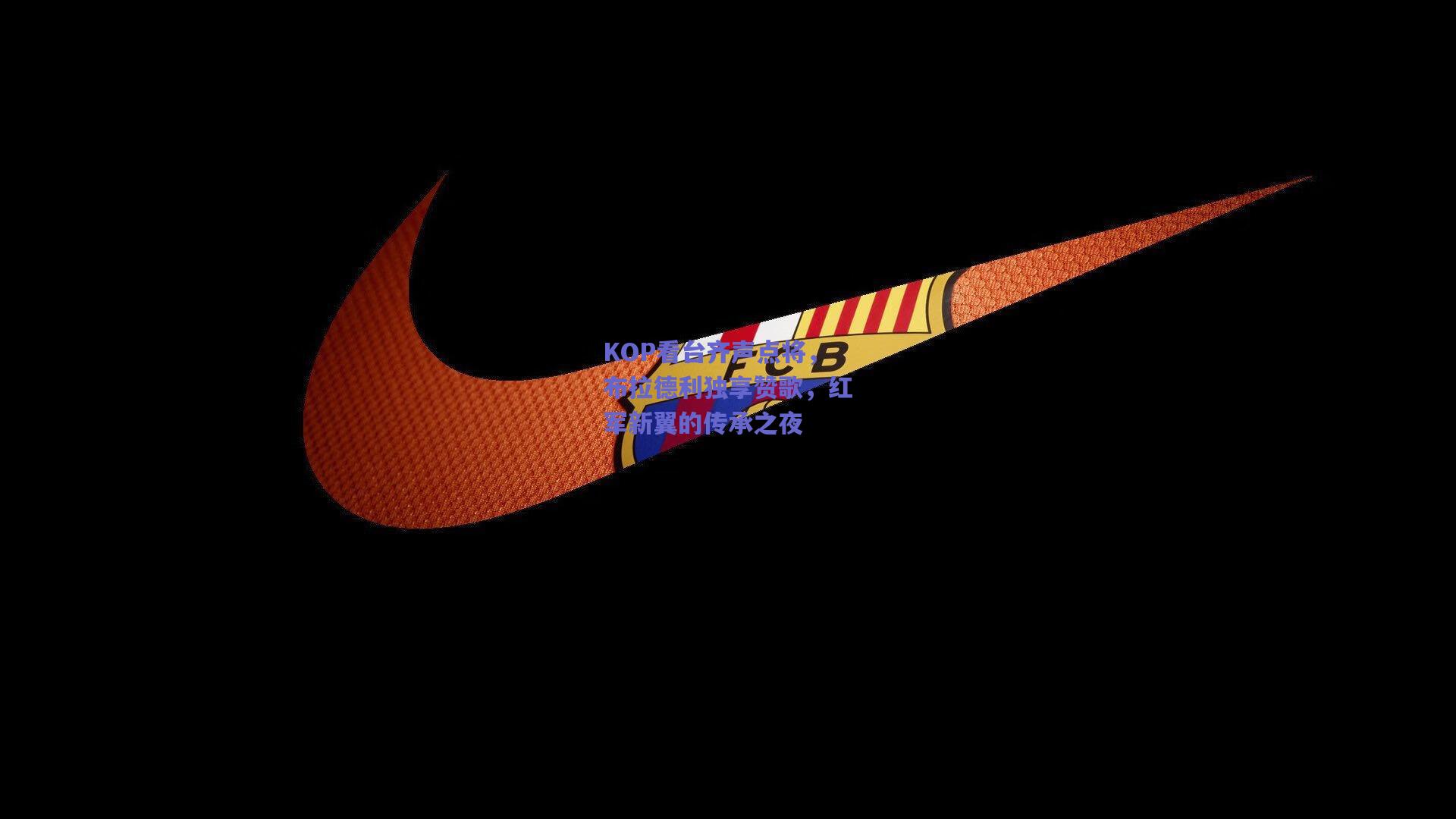 KOP看台齐声点将,布拉德利独享赞歌,红军新翼的传承之夜