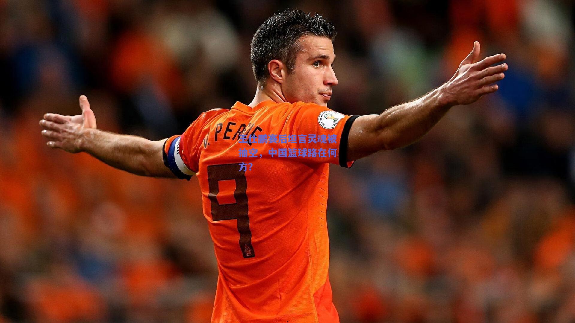 王仕鹏赛后坦言灵魂被抽空，中国篮球路在何方？