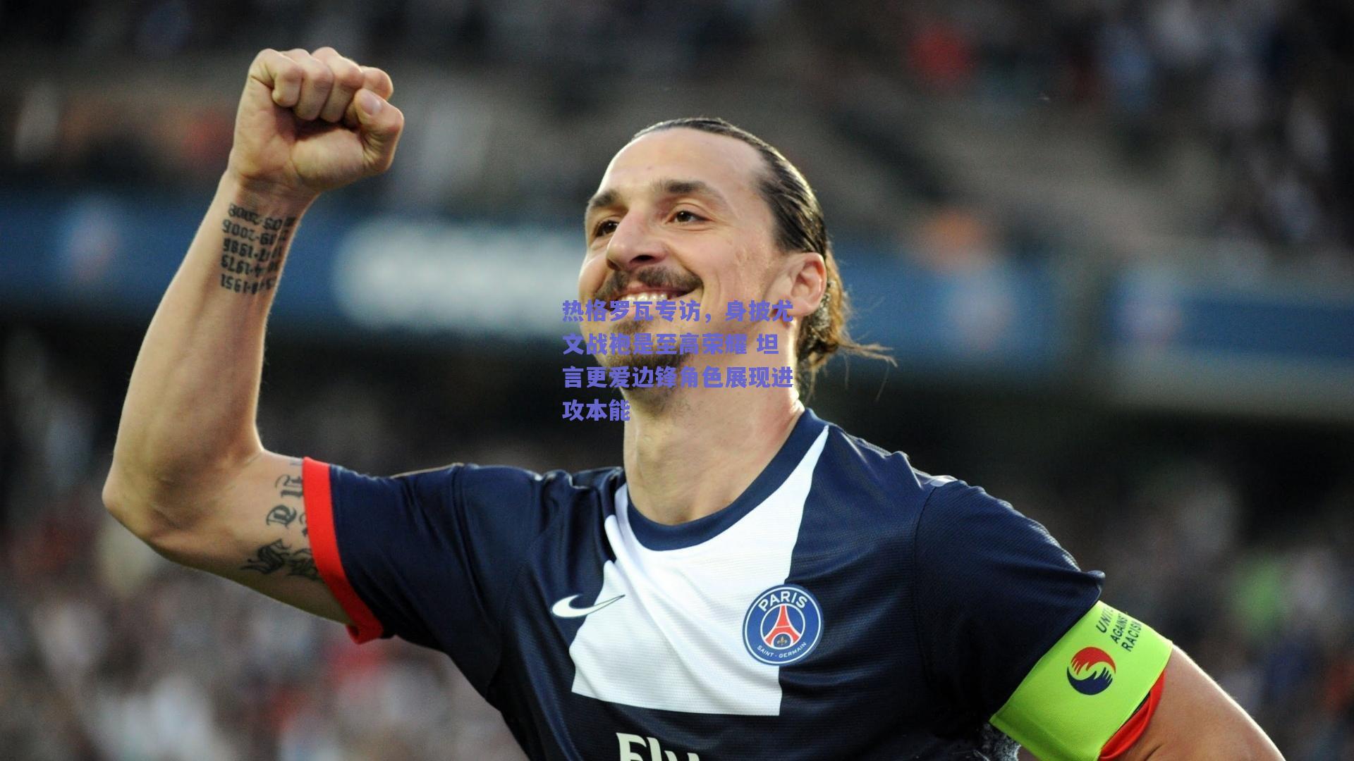 热格罗瓦专访，身披尤文战袍是至高荣耀 坦言更爱边锋角色展现进攻本能