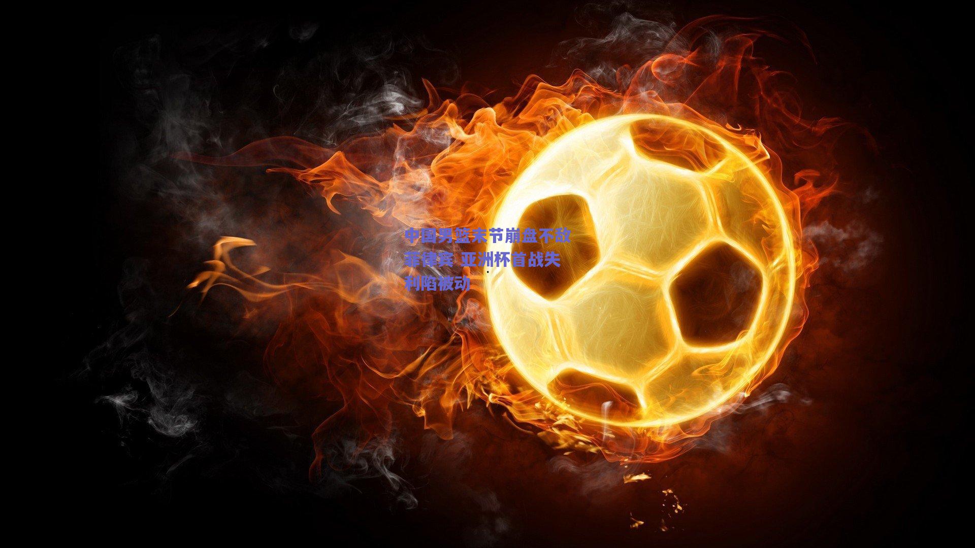 中国男篮末节崩盘不敌菲律宾 亚洲杯首战失利陷被动