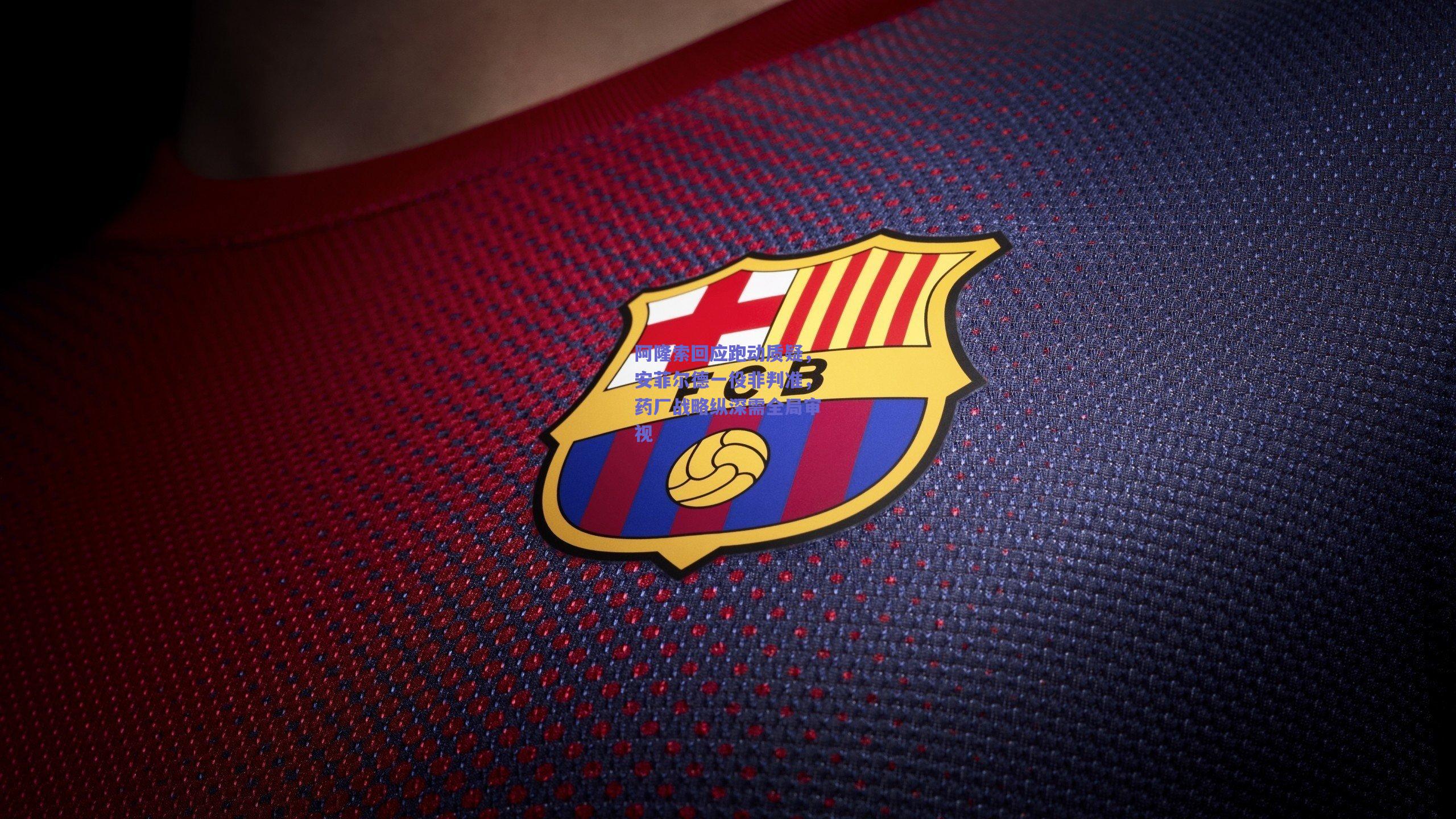 阿隆索回应跑动质疑，安菲尔德一役非判准，药厂战略纵深需全局审视